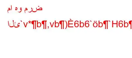 ما هو مرض الئ`v*b,vb)6b6`b`H6b*aH6.va6)+6a'